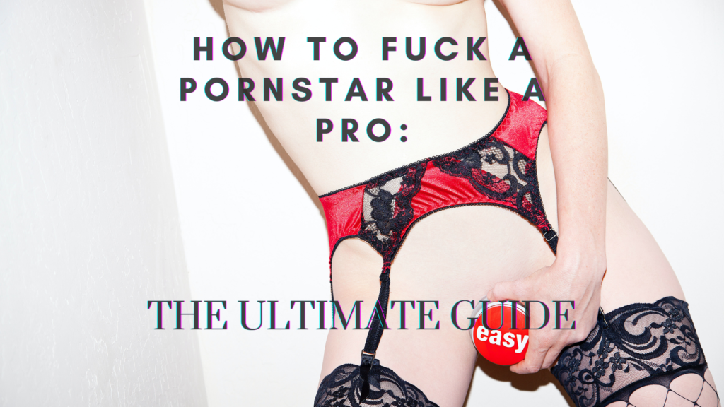 How to fuck a pornstar like a pro? This is the ultimite guide to help you.